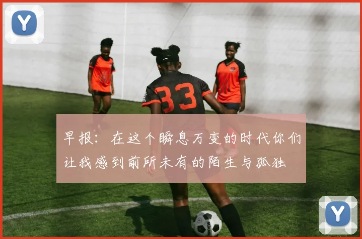 早报：在这个瞬息万变的时代你们让我感到前所未有的陌生与孤独