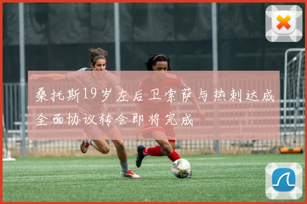桑托斯19岁左后卫索萨与热刺达成全面协议转会即将完成
