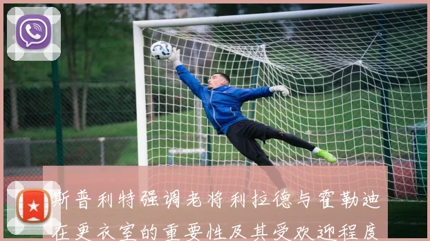 斯普利特强调老将利拉德与霍勒迪在更衣室的重要性及其受欢迎程度