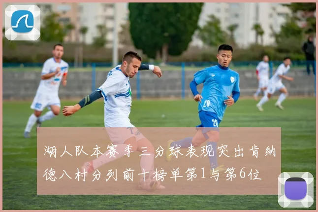 湖人队本赛季三分球表现突出肯纳德八村分列前十榜单第1与第6位