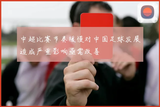 中超比赛节奏缓慢对中国足球发展造成严重影响亟需改善