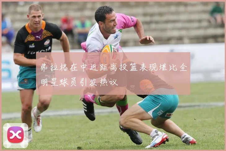 弗拉格在中近距离投篮表现堪比全明星球员引发热议