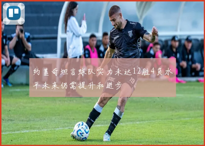 约基奇坦言球队实力未达12胜4负水平未来仍需提升和进步