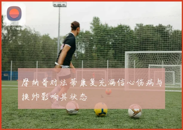 摩纳哥对法蒂康复充满信心伤病与换帅影响其状态
