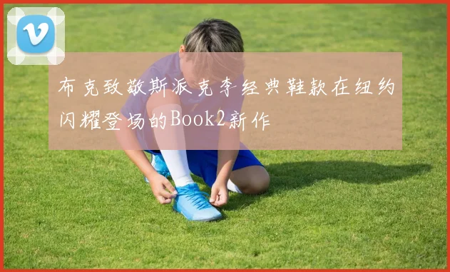 布克致敬斯派克李经典鞋款在纽约闪耀登场的Book2新作