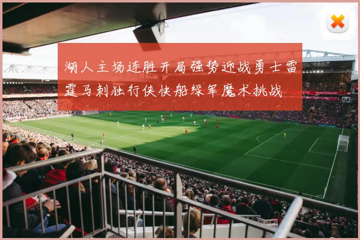 湖人主场连胜开局强势迎战勇士雷霆马刺独行侠快船绿军魔术挑战