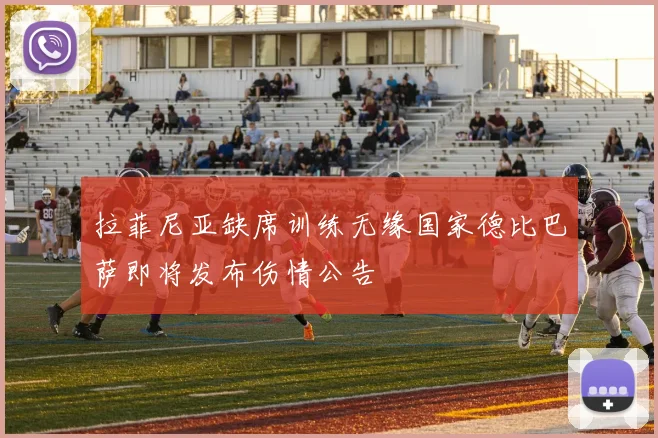 拉菲尼亚缺席训练无缘国家德比巴萨即将发布伤情公告