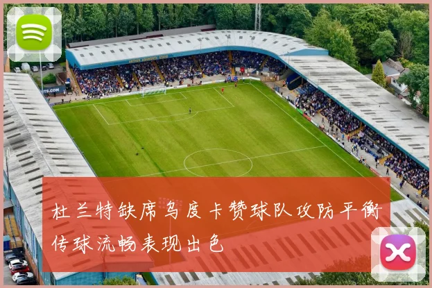 杜兰特缺席乌度卡赞球队攻防平衡传球流畅表现出色